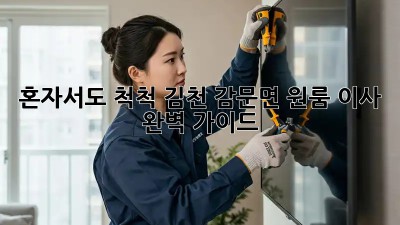 혼자서도 척척! 김천 감문면 원룸 이사 완벽 가이드